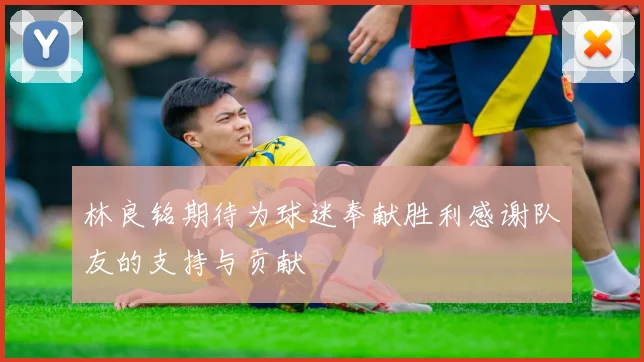林良铭期待为球迷奉献胜利感谢队友的支持与贡献
