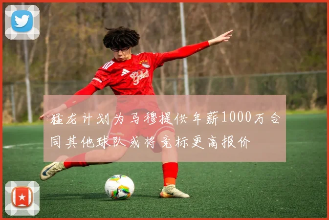 猛龙计划为马穆提供年薪1000万合同其他球队或将竞标更高报价