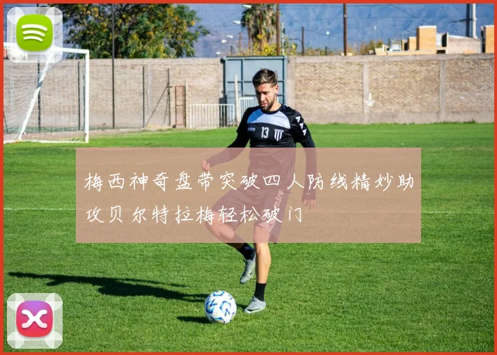 梅西神奇盘带突破四人防线精妙助攻贝尔特拉梅轻松破门