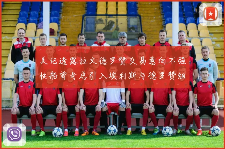 美记透露拉文德罗赞交易意向不强快船曾考虑引入埃利斯与德罗赞组合