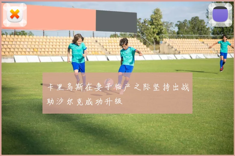 卡里乌斯在妻子临产之际坚持出战助沙尔克成功升级