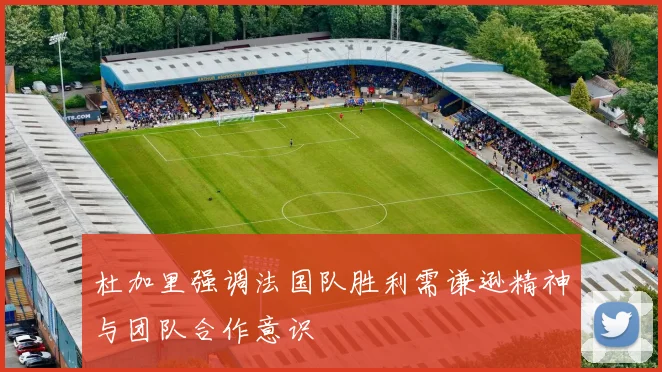 杜加里强调法国队胜利需谦逊精神与团队合作意识