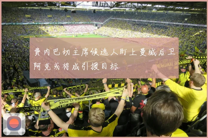 费内巴切主席候选人盯上曼城后卫阿克或将成引援目标