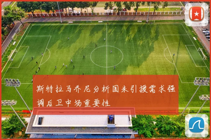 斯特拉马乔尼分析国米引援需求强调后卫中场重要性