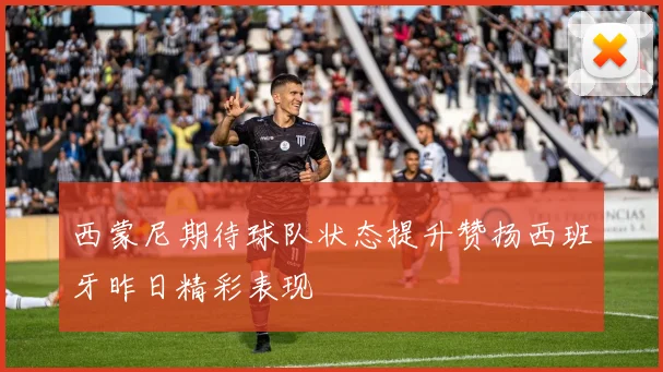 西蒙尼期待球队状态提升赞扬西班牙昨日精彩表现