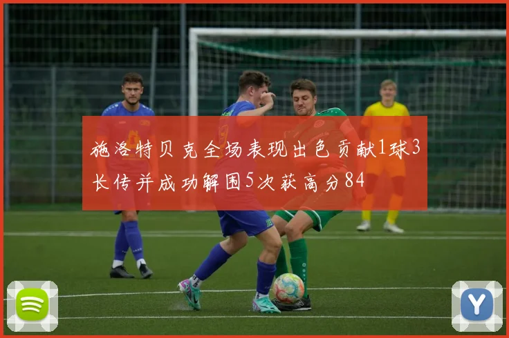 施洛特贝克全场表现出色贡献1球3长传并成功解围5次获高分84